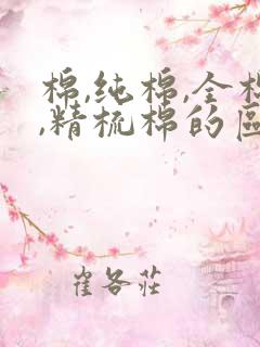 棉,纯棉,全棉,精梳棉的区别