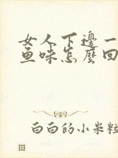 女人下边一股臭鱼味怎么回事