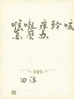 喉咙痒干咳不止怎么办