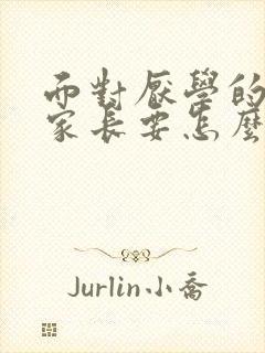 面对厌学的孩子家长要怎么办