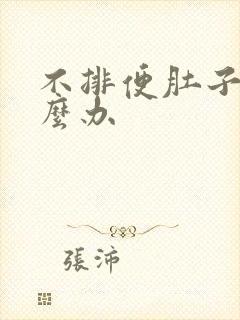 不排便肚子胀怎么办