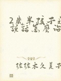 2岁半孩子还不说话怎么治