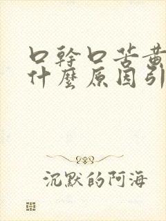 口干口苦黄痰是什么原因引起的