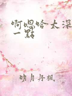 啊嗯哈太深了慢一点