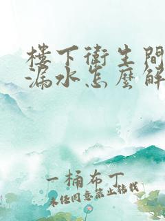 楼下卫生间房顶漏水怎么解决