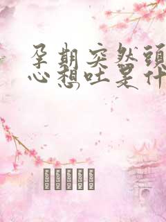 孕期突然头晕恶心想吐是什么原因