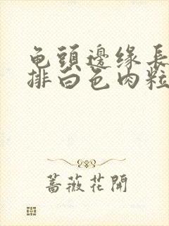 龟头边缘长了一排白色肉粒