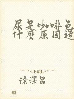 尿是咖啡色的是什么原因造成的