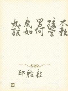 九岁男孩不听话该如何管教