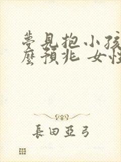 梦见抱小孩是什么预兆 女性解梦