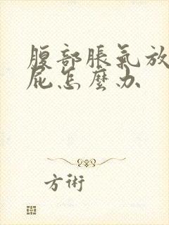 腹部胀气放不出屁怎么办