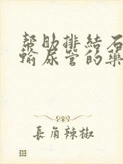 帮助排结石扩大输尿管的药