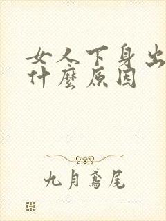 女人下身出血是什么原因