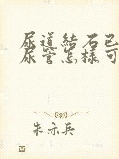 尿道结石已到输尿管怎样可以快速排出