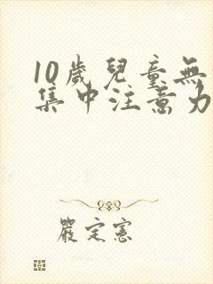 10岁儿童无法集中注意力怎么办