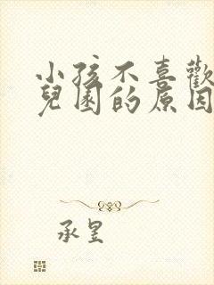 小孩不喜欢去幼儿园的原因是什么