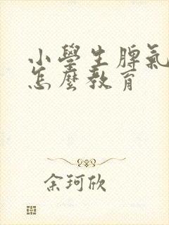 小学生脾气暴躁怎么教育