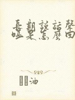 长期说话声音嘶哑是怎么回事