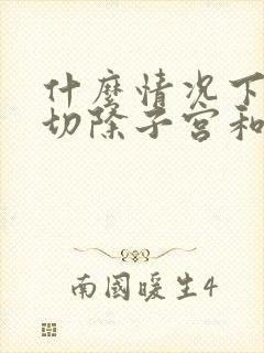 什么情况下需要切除子宫和卵巢