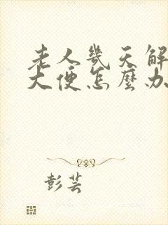 老人几天解不出大便怎么办