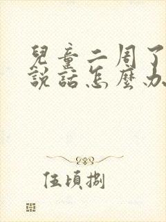 儿童二周了还不说话怎么办