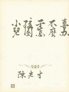 小孩子不喜欢幼儿园怎么办