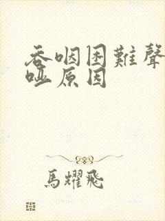 吞咽困难声音嘶哑原因