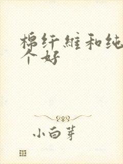 棉纤维和纯棉哪个好