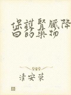 保护肾脏降尿蛋白的药物