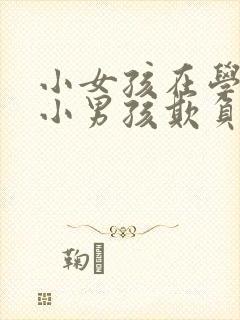 小女孩在学校被小男孩欺负