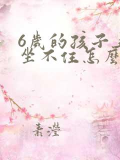 6岁的孩子上课坐不住怎么办