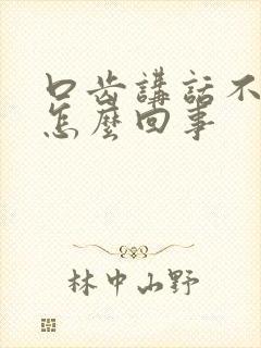 口齿讲话不清楚怎么回事