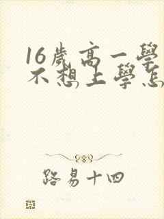 16岁高一学生不想上学怎么办