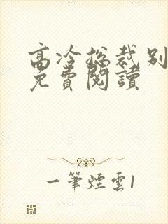 高冷总裁别太坏免费阅读