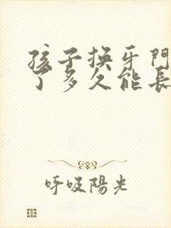 孩子换牙门牙掉了多久能长出来