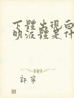 下体出现白色透明液体是什么原因