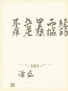 耳朵里面经常痒痒老想抠的怎么回事