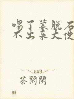 喝了蒙脱石散拉不出来大便怎么办