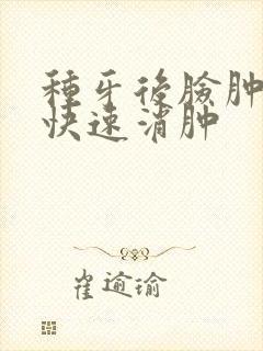 种牙后脸肿怎么快速消肿