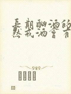 长期酗酒的人突然戒酒会有什么症状