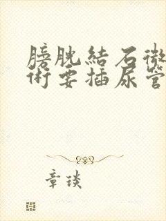 膀胱结石微创手术要插尿管吗