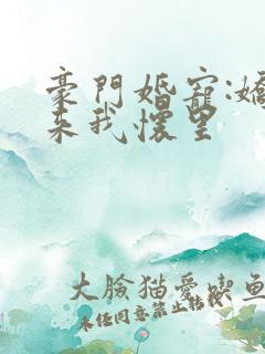 豪门婚宠:娇妻来我怀里