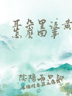 耳朵里流黄水是怎么回事