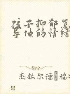 孩子抑郁怎样疏导他的情绪