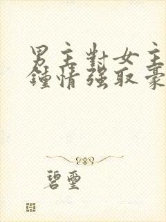 男主对女主一见钟情强取豪夺的现言