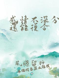 感情不深分手了还能复合