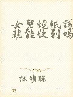 女儿烧纸钱给父亲能收到吗