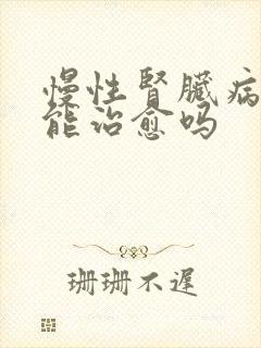 慢性肾脏病5期能治愈吗