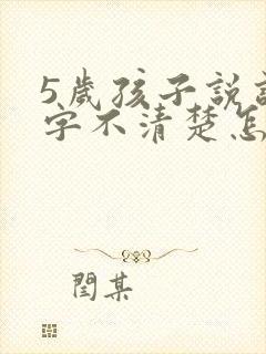 5岁孩子说话吐字不清楚怎么办