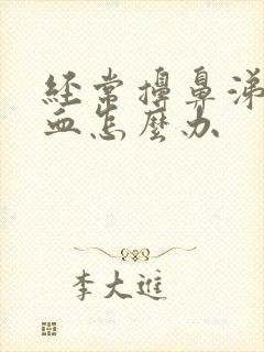 经常擤鼻涕流鼻血怎么办